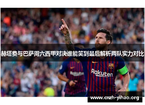 赫塔费与巴萨周六西甲对决谁能笑到最后解析两队实力对比