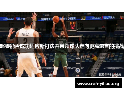 赵睿能否成功适应新打法并带领球队走向更高荣誉的挑战