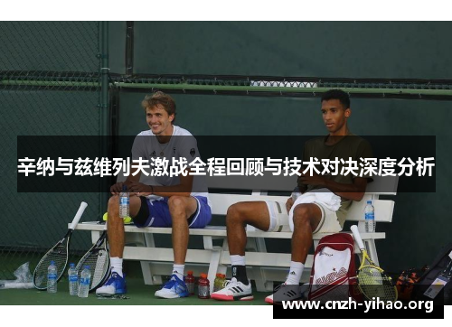 辛纳与兹维列夫激战全程回顾与技术对决深度分析