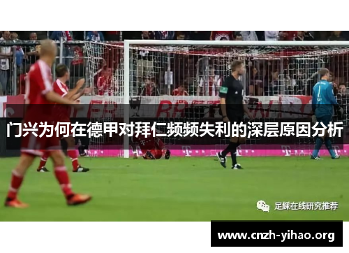 门兴为何在德甲对拜仁频频失利的深层原因分析 门兴为何在德甲对拜仁频频失利的深层原因分析