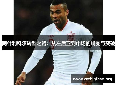 阿什利科尔转型之路：从左后卫到中场的蜕变与突破