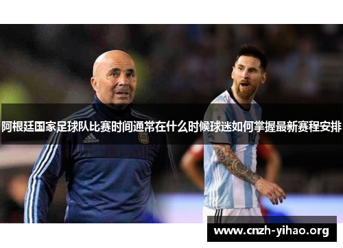 阿根廷国家足球队比赛时间通常在什么时候球迷如何掌握最新赛程安排 阿根廷国家足球队比赛时间通常在什么时候球迷如何掌握最新赛程安排