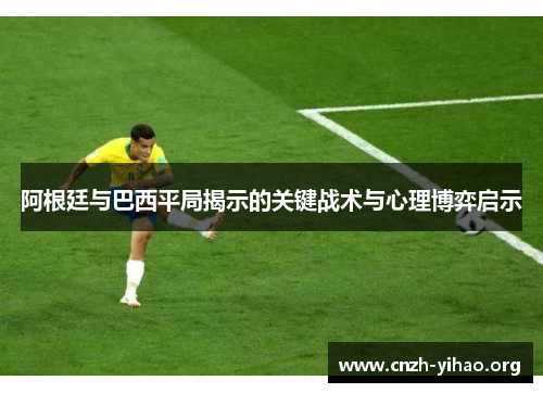 阿根廷与巴西平局揭示的关键战术与心理博弈启示