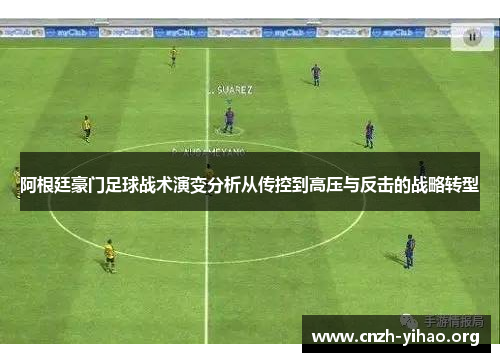 阿根廷豪门足球战术演变分析从传控到高压与反击的战略转型