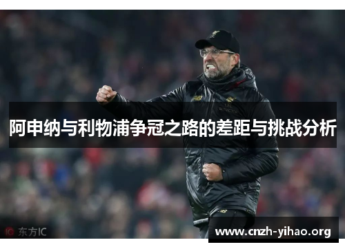 阿申纳与利物浦争冠之路的差距与挑战分析
