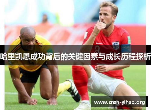 哈里凯恩成功背后的关键因素与成长历程探析