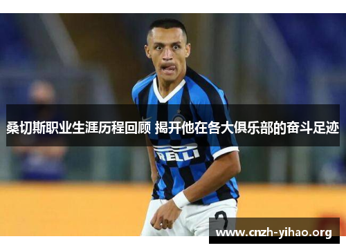 桑切斯职业生涯历程回顾 揭开他在各大俱乐部的奋斗足迹