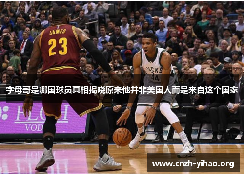 字母哥是哪国球员真相揭晓原来他并非美国人而是来自这个国家