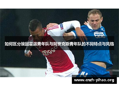 如何区分埃因霍温青年队与阿贾克斯青年队的不同特点与风格