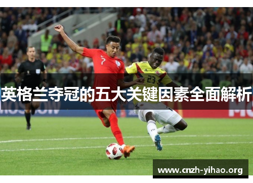 英格兰夺冠的五大关键因素全面解析 英格兰夺冠的五大关键因素全面解析