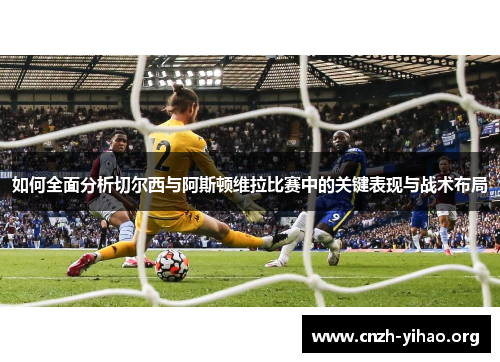 如何全面分析切尔西与阿斯顿维拉比赛中的关键表现与战术布局