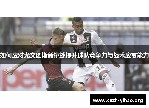 如何应对尤文图斯新挑战提升球队竞争力与战术应变能力