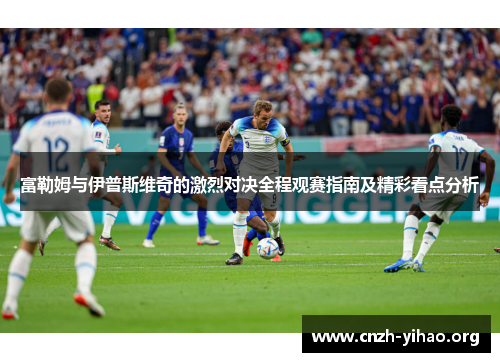 富勒姆与伊普斯维奇的激烈对决全程观赛指南及精彩看点分析