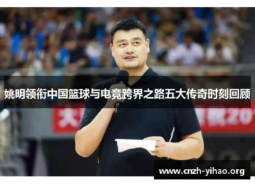 姚明领衔中国篮球与电竞跨界之路五大传奇时刻回顾