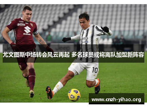 尤文图斯中场转会风云再起 多名球员或将离队加盟新阵容