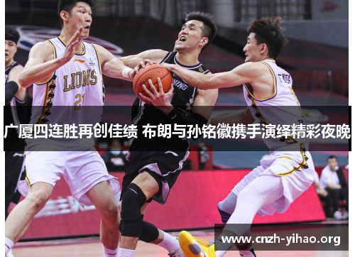 广厦四连胜再创佳绩 布朗与孙铭徽携手演绎精彩夜晚