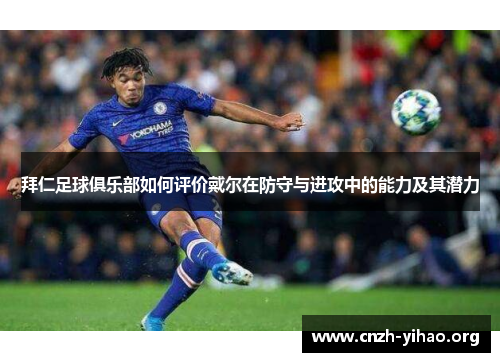 拜仁足球俱乐部如何评价戴尔在防守与进攻中的能力及其潜力