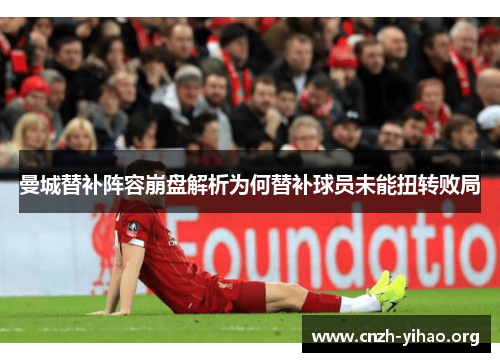 曼城替补阵容崩盘解析为何替补球员未能扭转败局