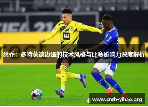 桑乔：多特蒙德边锋的技术风格与比赛影响力深度解析