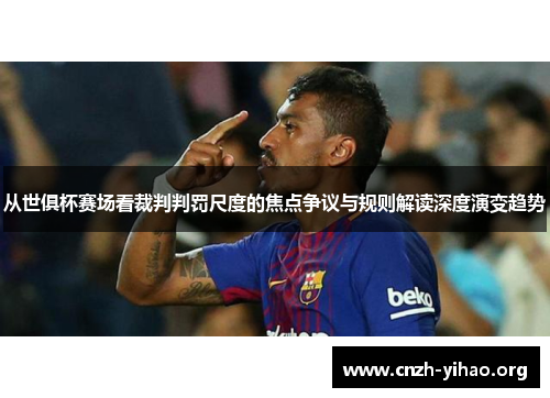 从世俱杯赛场看裁判判罚尺度的焦点争议与规则解读深度演变趋势