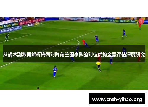 从战术到数据解析梅西对阵荷兰国家队的对位优势全景评估深度研究